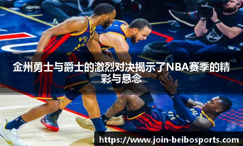 金州勇士与爵士的激烈对决揭示了NBA赛季的精彩与悬念